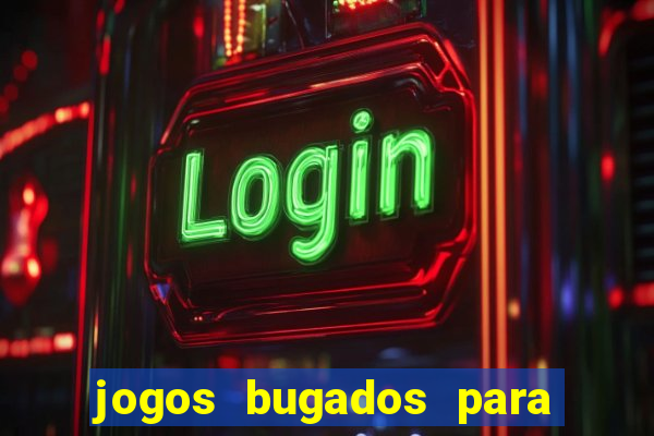 jogos bugados para ganhar dinheiro